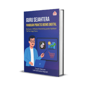 GURU SEJAHTERA: Panduan Praktis Bisnis Digital Berbasis Affiliate Marketing pada Aplikasi TikTok bagi Guru