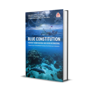 BLUE CONSTITUTION: PERSPEKTIF HUKUM NASIONAL DAN HUKUM INTERNASIONAL Sebuah Kajian Komprehensif tentang Tata Kelola Laut Indonesia